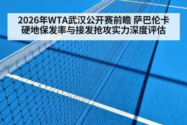 2026年WTA武汉公开赛前瞻 萨巴伦卡硬地保发率与接发抢攻实力深度评估