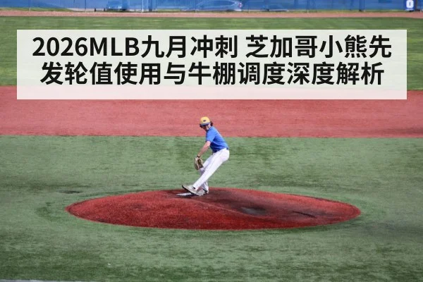 2026MLB九月冲刺 芝加哥小熊先发轮值使用与牛棚调度深度解析