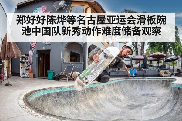 郑好好陈烨等名古屋亚运会滑板碗池中国队新秀动作难度储备观察