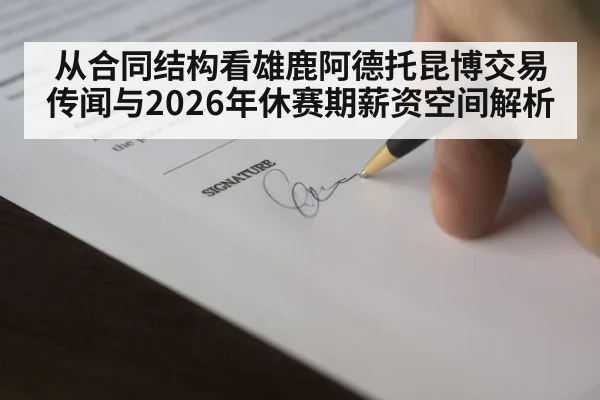 从合同结构看雄鹿阿德托昆博交易传闻与2026年休赛期薪资空间解析