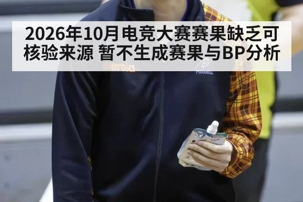 2026年10月电竞大赛赛果缺乏可核验来源 暂不生成赛果与BP分析