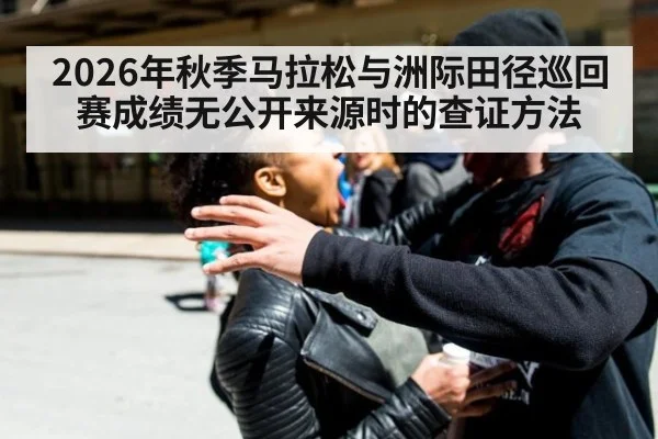 2026年秋季马拉松与洲际田径巡回赛成绩无公开来源时的查证方法